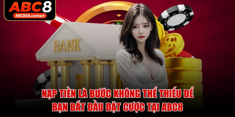 Nạp tiền là bước không thể thiếu để bạn bắt đầu đặt cược tại ABC8